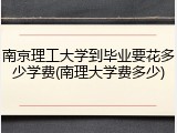 南京理工大学到毕业要花多少学费(南理大学费多少)