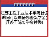 江苏工程职业技术学院就读期间可以申请哪些奖学金(江苏工院奖学金种类)