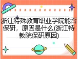 浙江特殊教育职业学院能否保研，原因是什么(浙江特教院保研原因)