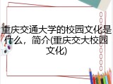 重庆交通大学的校园文化是什么，简介(重庆交大校园文化)