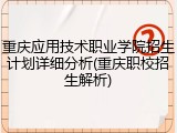 重庆应用技术职业学院招生计划详细分析(重庆职校招生解析)