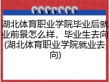 湖北体育职业学院毕业后就业前景怎么样，毕业生去向(湖北体育职业学院就业去向)