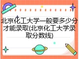 北京化工大学一般要多少分才能录取(北京化工大学录取分数线)