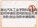 湖北汽车工业学院科技学院如何申请在读间的创业无息贷款(创业贷款申请指南)