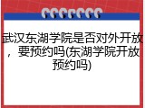 武汉东湖学院是否对外开放，要预约吗(东湖学院开放预约吗)