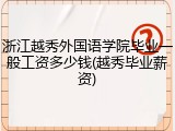 浙江越秀外国语学院毕业一般工资多少钱(越秀毕业薪资)