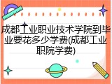 成都工业职业技术学院到毕业要花多少学费(成都工业职院学费)