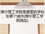 南宁理工学院是哪里的学校，在哪个城市(南宁理工学院地址)