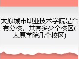 太原城市职业技术学院是否有分校，共有多少个校区(太原学院几个校区)
