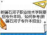 新疆石河子职业技术学院要招专升本吗，如何参考(新疆石河子专升本招生)