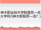 神木职业技术学院是双一流大学吗?(神木职院双一流？)