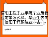 信阳工程职业学院毕业后就业前景怎么样，毕业生去向(信阳工程职院就业去向)