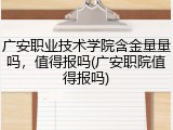 广安职业技术学院含金量量吗，值得报吗(广安职院值得报吗)