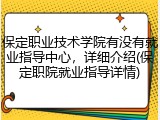 保定职业技术学院有没有就业指导中心，详细介绍(保定职院就业指导详情)