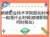 顺德职业技术学院报名时间一般是什么时候(顺德职院何时报名)