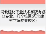 河北建材职业技术学院有哪些专业，几个校区(河北建材学院专业校区)