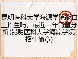 昆明医科大学海源学院能自主招生吗，最近一年简章分析(昆明医科大学海源学院招生简章)