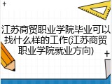 江苏商贸职业学院毕业可以找什么样的工作(江苏商贸职业学院就业方向)