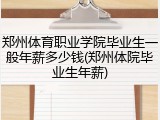 郑州体育职业学院毕业生一般年薪多少钱(郑州体院毕业生年薪)