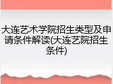大连艺术学院招生类型及申请条件解读(大连艺院招生条件)