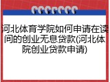 河北体育学院如何申请在读间的创业无息贷款(河北体院创业贷款申请)