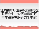 江西青年职业学院有没有在职研究生，如何申请(江西青年职院在职研究生申请)