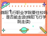 绵阳飞行职业学院要住校吗，是否能走读(绵阳飞行学院走读)
