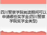 四川警察学院就读期间可以申请哪些奖学金(四川警察学院奖学金类型)