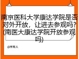 南京医科大学康达学院是否对外开放，让进去参观吗？(南医大康达学院开放参观吗)