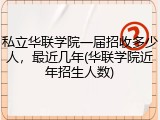 私立华联学院一届招收多少人，最近几年(华联学院近年招生人数)