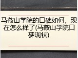 马鞍山学院的口碑如何，现在怎么样了(马鞍山学院口碑现状)
