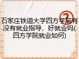 石家庄铁道大学四方学院有没有就业指导，好就业吗(四方学院就业如何)