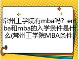 常州工学院有mba吗？emba和mba的入学条件是什么(常州工学院MBA条件)