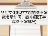 丽江文化旅游学院的图书馆藏书量如何，简介(丽江学院图书馆概况)