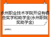 永州职业技术学院开设有哪些奖学和助学金(永州职院奖助学金)