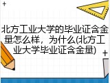北方工业大学的毕业证含金量怎么样，为什么(北方工业大学毕业证含金量)