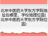 北京中医药大学东方学院地址在哪里，学校地理位置(北京中医药大学东方学院位置)