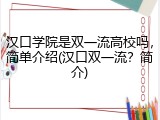 汉口学院是双一流高校吗，简单介绍(汉口双一流？简介)