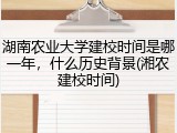 湖南农业大学建校时间是哪一年，什么历史背景(湘农建校时间)