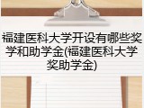 福建医科大学开设有哪些奖学和助学金(福建医科大学奖助学金)