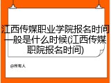 江西传媒职业学院报名时间一般是什么时候(江西传媒职院报名时间)