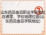 山东药品食品职业学院地址在哪里，学校地理位置(山东药品食品学院地址)