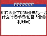 和君职业学院毕业典礼一般什么时候举行(和君毕业典礼时间)