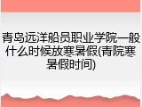 青岛远洋船员职业学院一般什么时候放寒暑假(青院寒暑假时间)