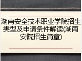 湖南安全技术职业学院招生类型及申请条件解读(湖南安院招生简章)