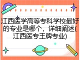 江西医学高等专科学校最好的专业是哪个，详细阐述(江西医专王牌专业)