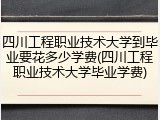 四川工程职业技术大学到毕业要花多少学费(四川工程职业技术大学毕业学费)
