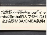 培黎职业学院有mba吗？emba和mba的入学条件是什么(培黎MBA/EMBA条件)