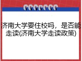 济南大学要住校吗，是否能走读(济南大学走读政策)