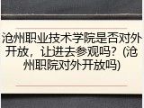 沧州职业技术学院是否对外开放，让进去参观吗？(沧州职院对外开放吗)